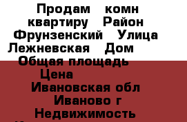 Продам 1 комн. квартиру › Район ­ Фрунзенский › Улица ­ Лежневская › Дом ­ 158 › Общая площадь ­ 39 › Цена ­ 1 850 000 - Ивановская обл., Иваново г. Недвижимость » Квартиры продажа   . Ивановская обл.,Иваново г.